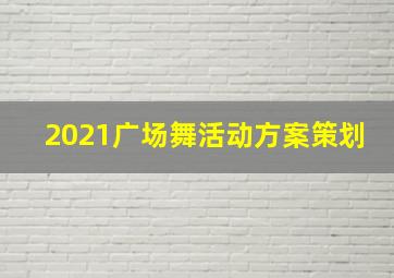 2021广场舞活动方案策划