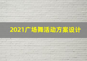 2021广场舞活动方案设计