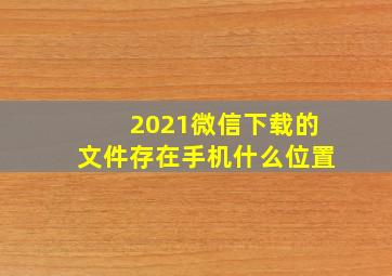 2021微信下载的文件存在手机什么位置