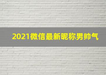 2021微信最新昵称男帅气