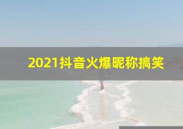 2021抖音火爆昵称搞笑