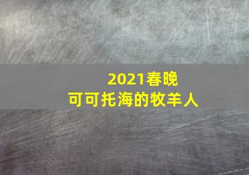 2021春晚 可可托海的牧羊人