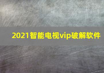 2021智能电视vip破解软件