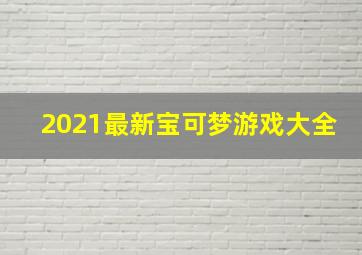 2021最新宝可梦游戏大全