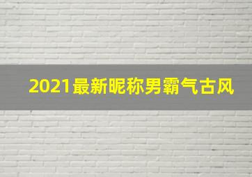 2021最新昵称男霸气古风