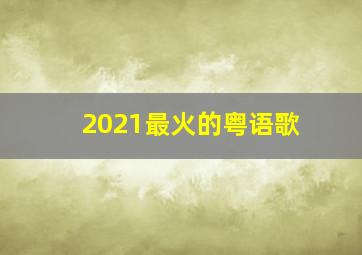 2021最火的粤语歌