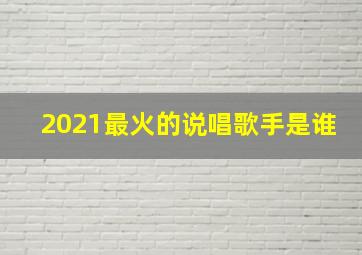 2021最火的说唱歌手是谁