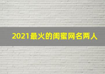 2021最火的闺蜜网名两人