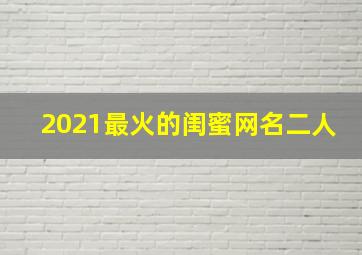 2021最火的闺蜜网名二人