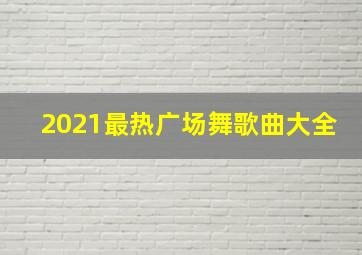 2021最热广场舞歌曲大全