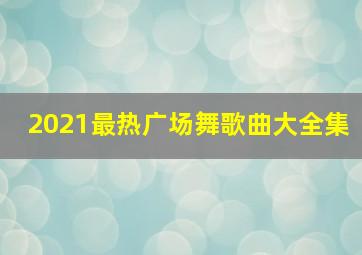 2021最热广场舞歌曲大全集