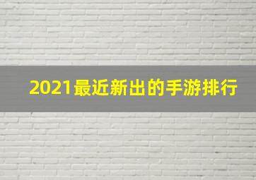 2021最近新出的手游排行