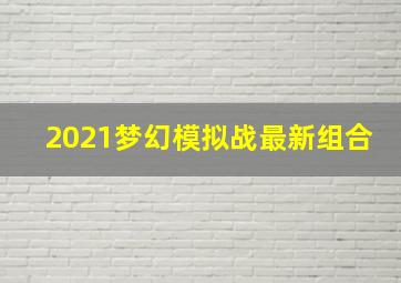 2021梦幻模拟战最新组合