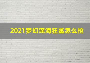 2021梦幻深海狂鲨怎么抢