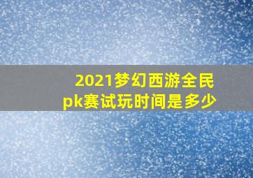 2021梦幻西游全民pk赛试玩时间是多少