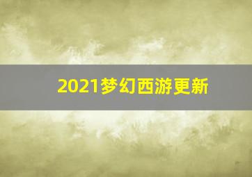 2021梦幻西游更新