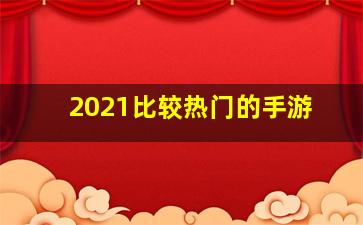 2021比较热门的手游