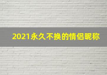 2021永久不换的情侣昵称