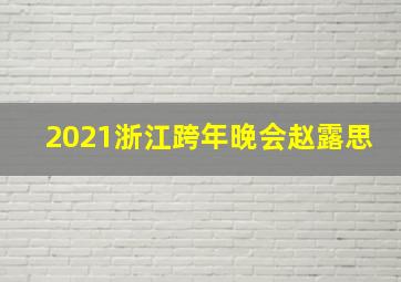 2021浙江跨年晚会赵露思