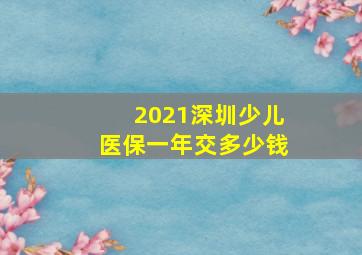 2021深圳少儿医保一年交多少钱