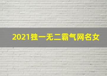 2021独一无二霸气网名女