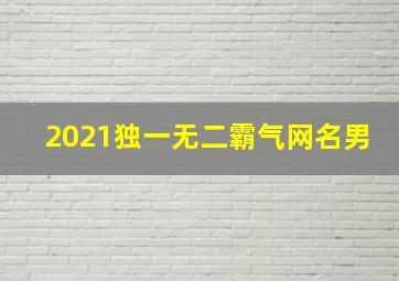 2021独一无二霸气网名男