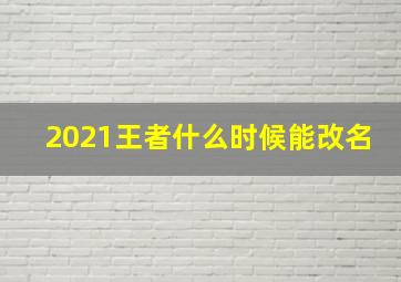 2021王者什么时候能改名