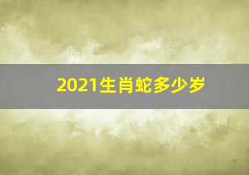 2021生肖蛇多少岁