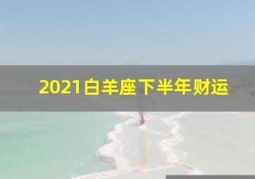 2021白羊座下半年财运