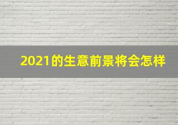 2021的生意前景将会怎样