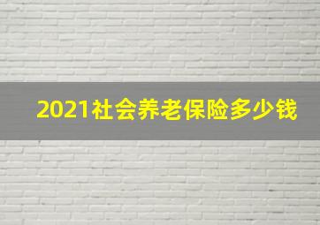 2021社会养老保险多少钱