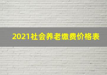 2021社会养老缴费价格表