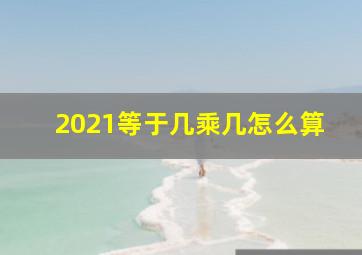 2021等于几乘几怎么算