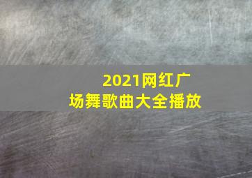 2021网红广场舞歌曲大全播放