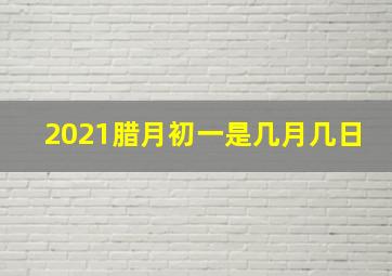 2021腊月初一是几月几日