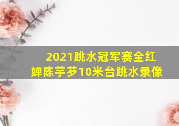 2021跳水冠军赛全红婵陈芋芕10米台跳水录像