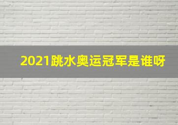 2021跳水奥运冠军是谁呀