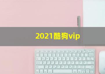 2021酷狗vip