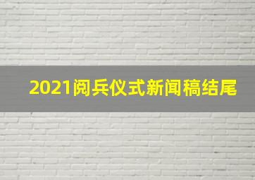 2021阅兵仪式新闻稿结尾