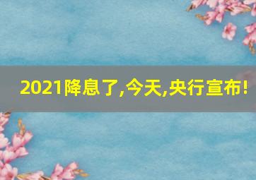 2021降息了,今天,央行宣布!