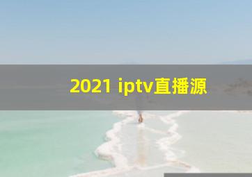 2021 iptv直播源