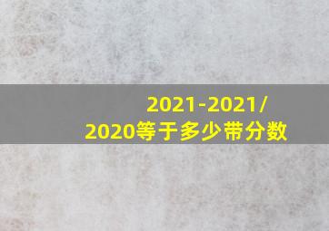 2021-2021/2020等于多少带分数