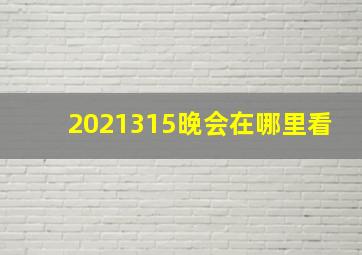 2021315晚会在哪里看