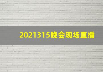 2021315晚会现场直播