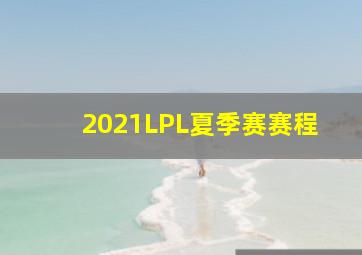 2021LPL夏季赛赛程