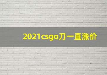 2021csgo刀一直涨价