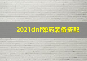 2021dnf弹药装备搭配