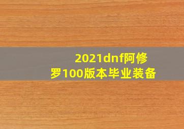 2021dnf阿修罗100版本毕业装备