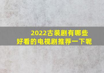 2022古装剧有哪些好看的电视剧推荐一下呢