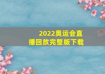 2022奥运会直播回放完整版下载